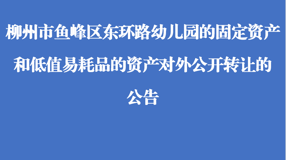 柳州市鱼峰区东环路幼儿园的固定资产和低值易耗品的资产对外公开转让的公告