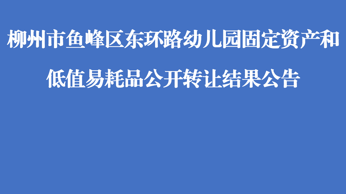 柳州市鱼峰区东环路幼儿园固定资产和低值易耗品公开转让结果公告