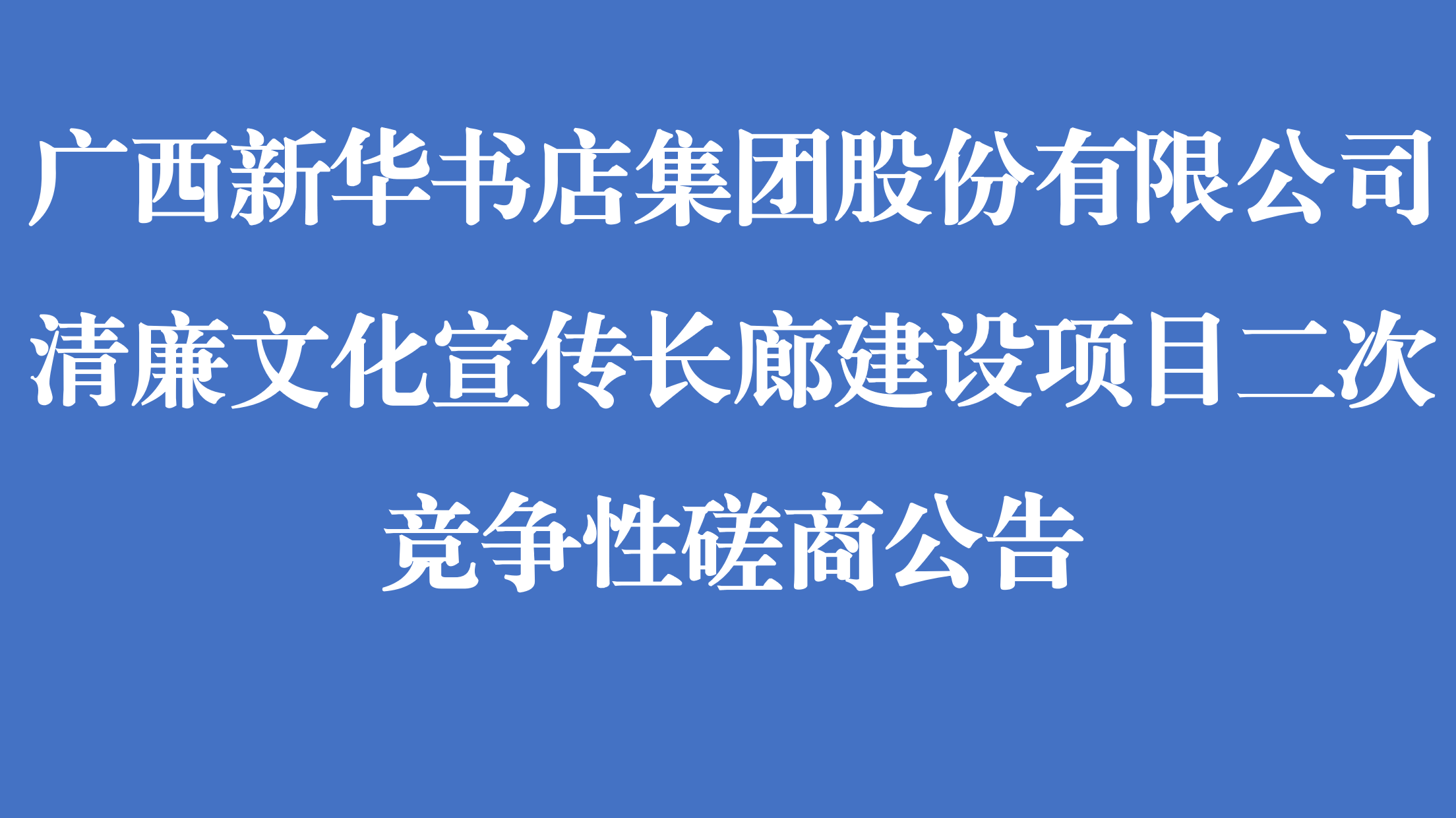 广西新华书店集团股份有限公司清廉文化宣传长廊建设项目二次竞争性磋商公告