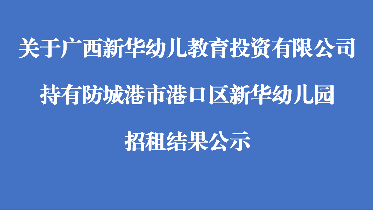 关于广西新华幼儿教育投资有限公司持有防城港市港口区新华幼儿园招租结果公示