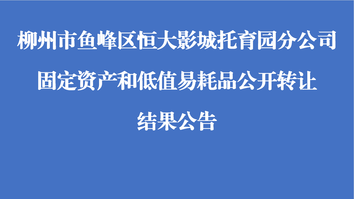 柳州市鱼峰区恒大影城托育园分公司固定资产和低值易耗品公开转让结果公告